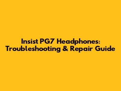Insist PG7 Headphones: Troubleshooting & Repair Guide