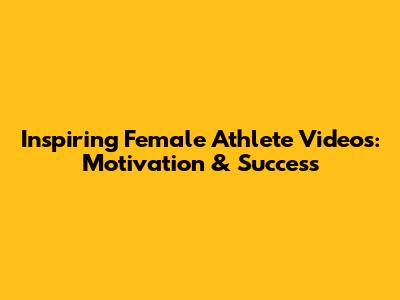 Inspiring Female Athlete Videos: Motivation & Success
