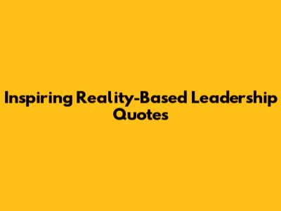 Inspiring Reality-Based Leadership Quotes