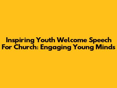 Inspiring Youth Welcome Speech For Church: Engaging Young Minds