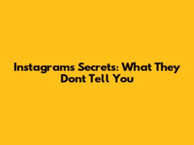 Instagram's Secrets: What They Don't Tell You
