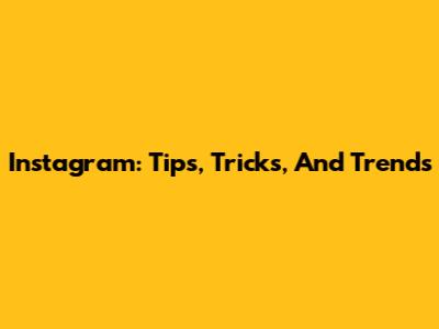 Instagram: Tips, Tricks, And Trends