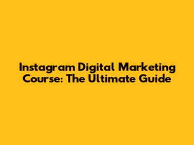 Instagram Digital Marketing Course: The Ultimate Guide