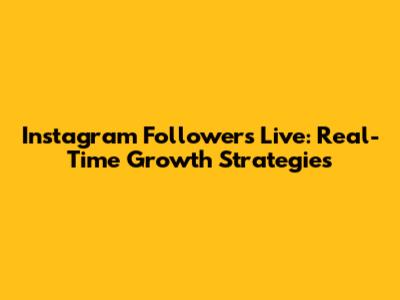 Instagram Followers Live: Real-Time Growth Strategies