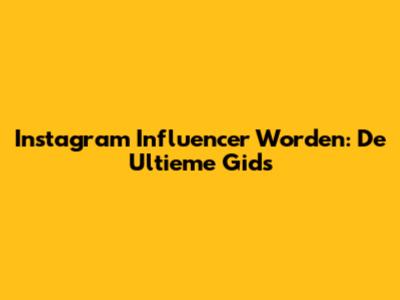Instagram Influencer Worden: De Ultieme Gids