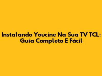 Instalando Youcine Na Sua TV TCL: Guia Completo E Fácil