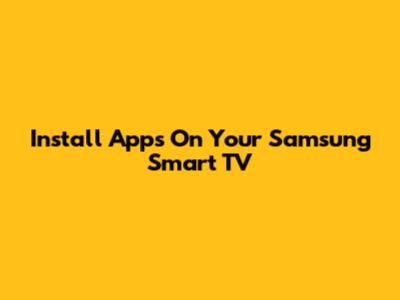 Install Apps On Your Samsung Smart TV