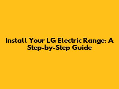 Install Your LG Electric Range: A Step-by-Step Guide