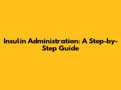 Insulin Administration: A Step-by-Step Guide