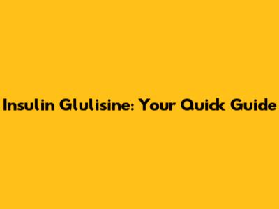 Insulin Glulisine: Your Quick Guide