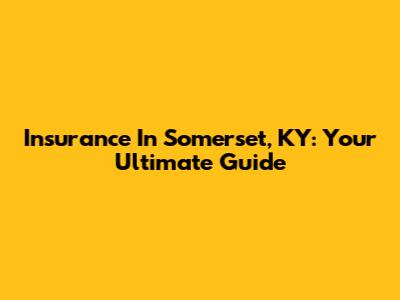 Insurance In Somerset, KY: Your Ultimate Guide