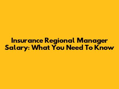 Insurance Regional Manager Salary: What You Need To Know