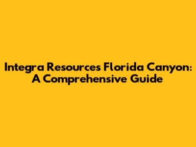 Integra Resources' Florida Canyon: A Comprehensive Guide