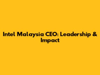 Intel Malaysia CEO: Leadership & Impact