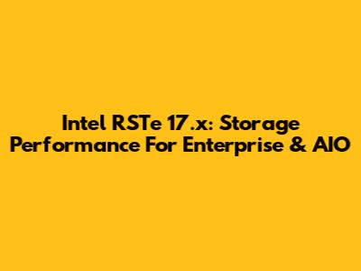 Intel RSTe 17.x: Storage Performance For Enterprise & AIO