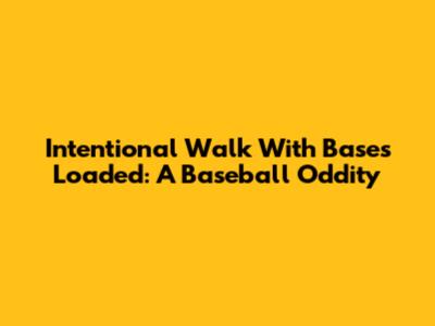 Intentional Walk With Bases Loaded: A Baseball Oddity