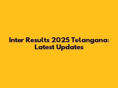 Inter Results 2025 Telangana: Latest Updates