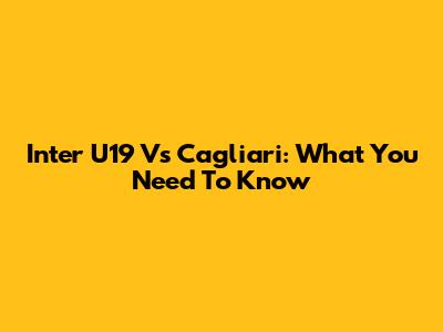 Inter U19 Vs Cagliari: What You Need To Know