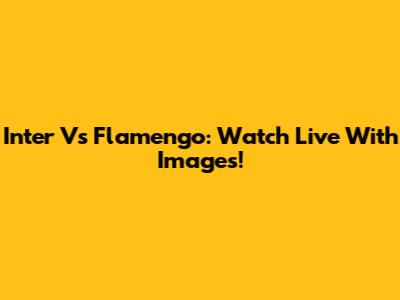 Inter Vs Flamengo: Watch Live With Images!