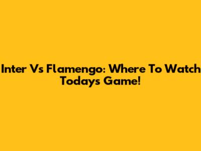 Inter Vs Flamengo: Where To Watch Today's Game!