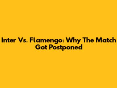 Inter Vs. Flamengo: Why The Match Got Postponed