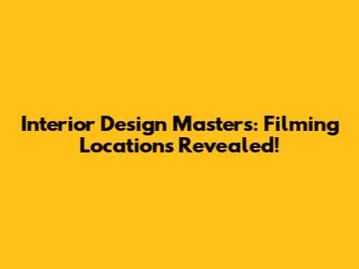 Interior Design Masters: Filming Locations Revealed!