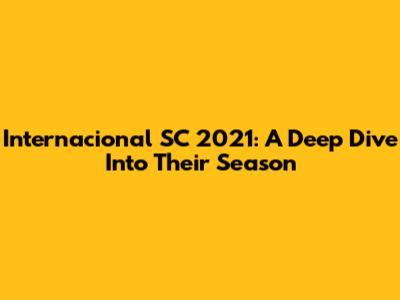 Internacional SC 2021: A Deep Dive Into Their Season