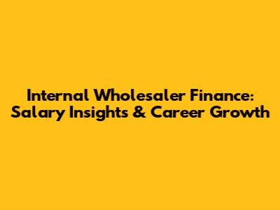 Internal Wholesaler Finance: Salary Insights & Career Growth