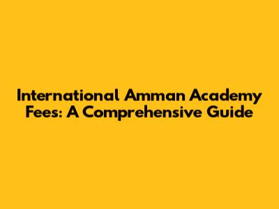International Amman Academy Fees: A Comprehensive Guide