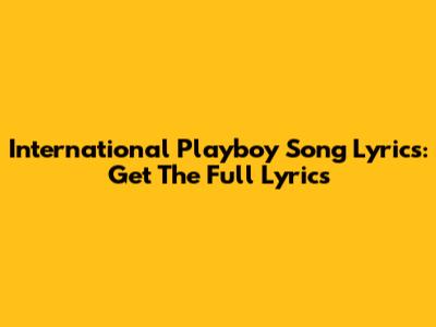 International Playboy Song Lyrics: Get The Full Lyrics