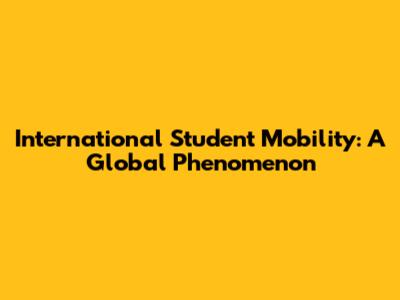 International Student Mobility: A Global Phenomenon