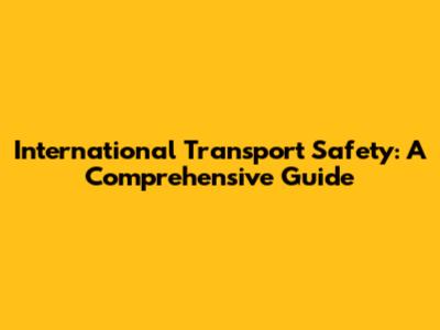 International Transport Safety: A Comprehensive Guide