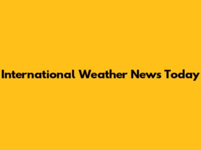 International Weather News Today