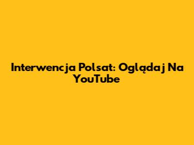Interwencja Polsat: Oglądaj Na YouTube