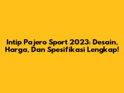 Intip Pajero Sport 2023: Desain, Harga, Dan Spesifikasi Lengkap!