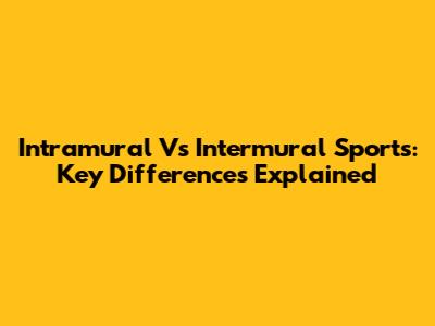 Intramural Vs Intermural Sports: Key Differences Explained