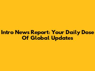 Intro News Report: Your Daily Dose Of Global Updates