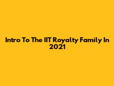 Intro To The IIT Royalty Family In 2021
