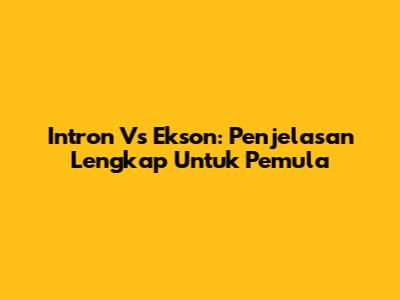 Intron Vs Ekson: Penjelasan Lengkap Untuk Pemula