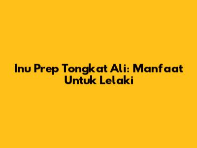 Inu Prep Tongkat Ali: Manfaat Untuk Lelaki