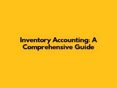 Inventory Accounting: A Comprehensive Guide