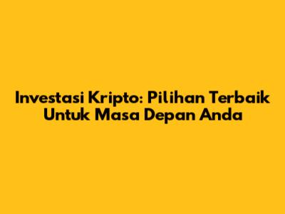 Investasi Kripto: Pilihan Terbaik Untuk Masa Depan Anda