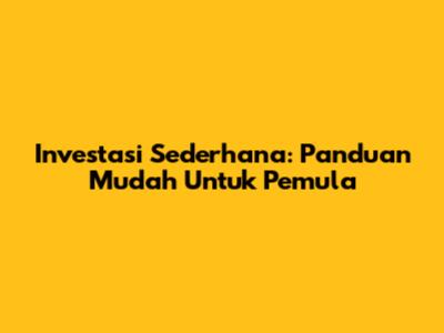 Investasi Sederhana: Panduan Mudah Untuk Pemula