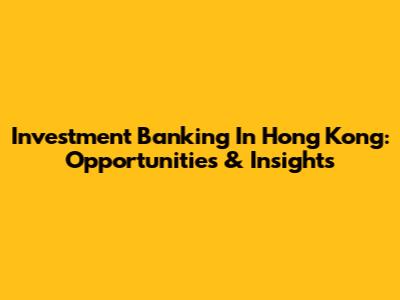 Investment Banking In Hong Kong: Opportunities & Insights