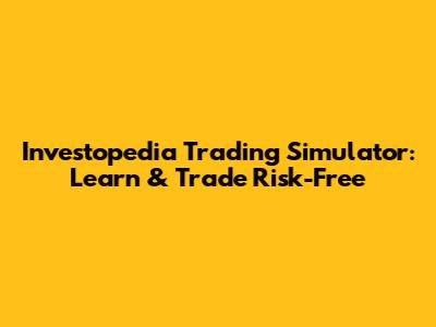 Investopedia Trading Simulator: Learn & Trade Risk-Free