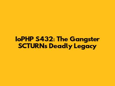 IoPHP S432: The Gangster SCTURN's Deadly Legacy