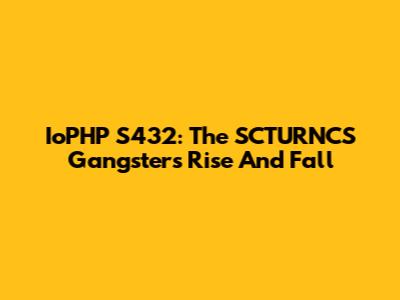 IoPHP S432: The SCTURNCS Gangster's Rise And Fall