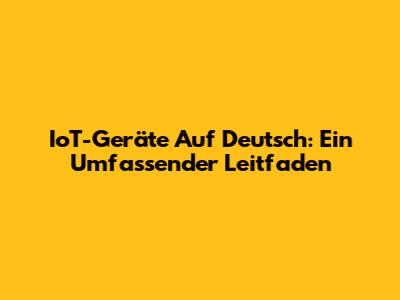 IoT-Geräte Auf Deutsch: Ein Umfassender Leitfaden