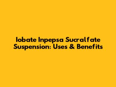 Iobate Inpepsa Sucralfate Suspension: Uses & Benefits