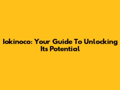Iokinoco: Your Guide To Unlocking Its Potential